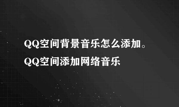 QQ空间背景音乐怎么添加。QQ空间添加网络音乐