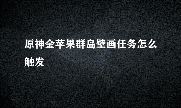 原神金苹果群岛壁画任务怎么触发