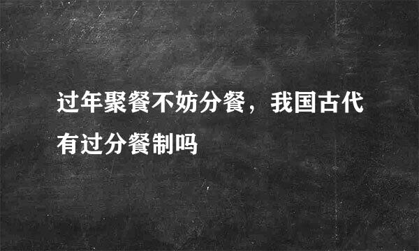 过年聚餐不妨分餐，我国古代有过分餐制吗