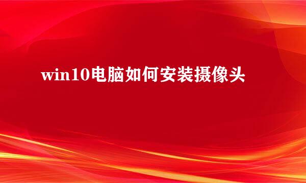 win10电脑如何安装摄像头