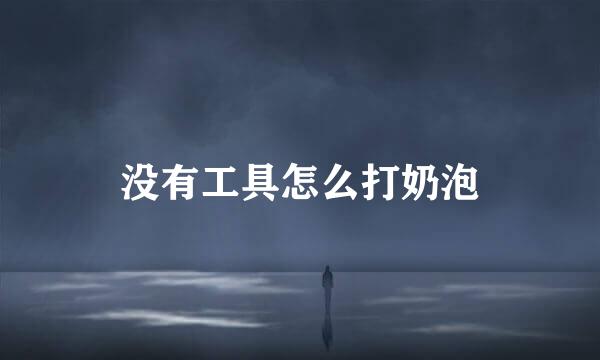 没有工具怎么打奶泡