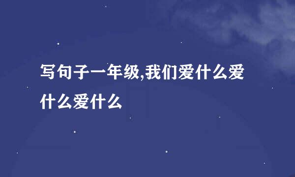 写句子一年级,我们爱什么爱什么爱什么