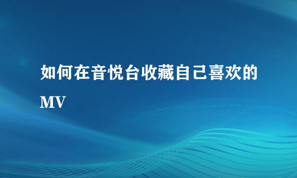 如何在音悦台收藏自己喜欢的MV