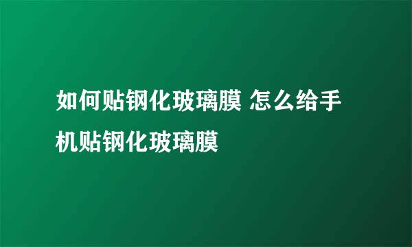 如何贴钢化玻璃膜 怎么给手机贴钢化玻璃膜