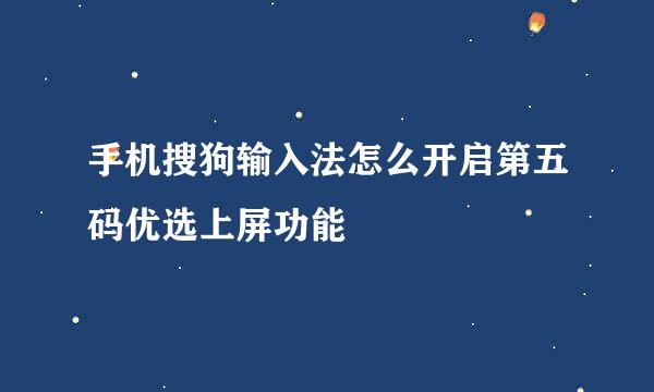手机搜狗输入法怎么开启第五码优选上屏功能