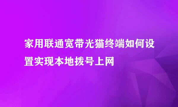 家用联通宽带光猫终端如何设置实现本地拨号上网