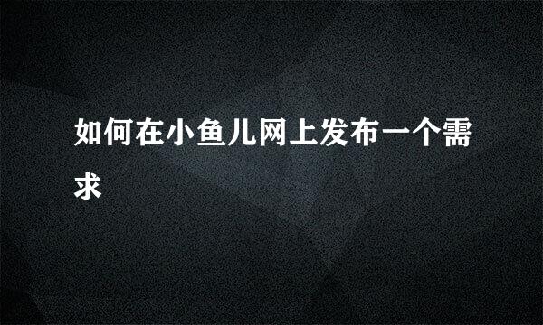 如何在小鱼儿网上发布一个需求