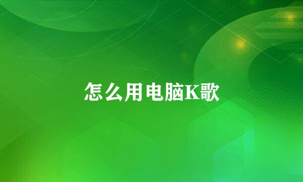 怎么用电脑K歌