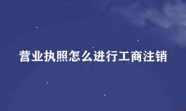 营业执照怎么进行工商注销