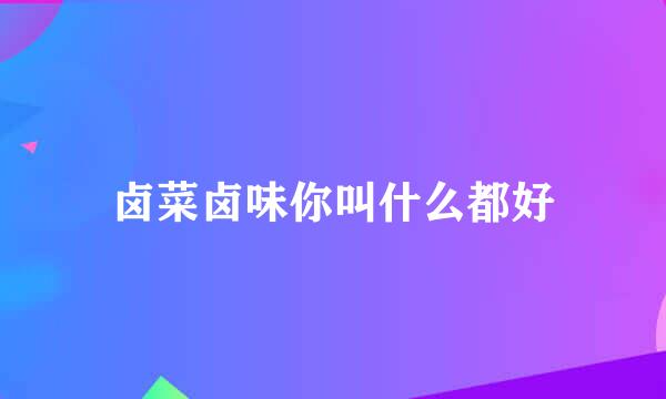 卤菜卤味你叫什么都好