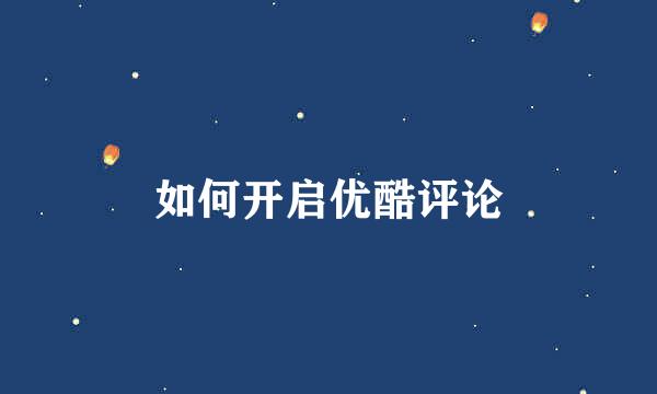 如何开启优酷评论