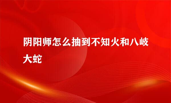 阴阳师怎么抽到不知火和八岐大蛇