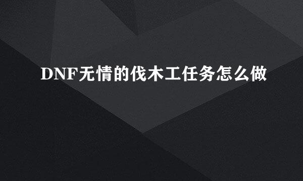 DNF无情的伐木工任务怎么做