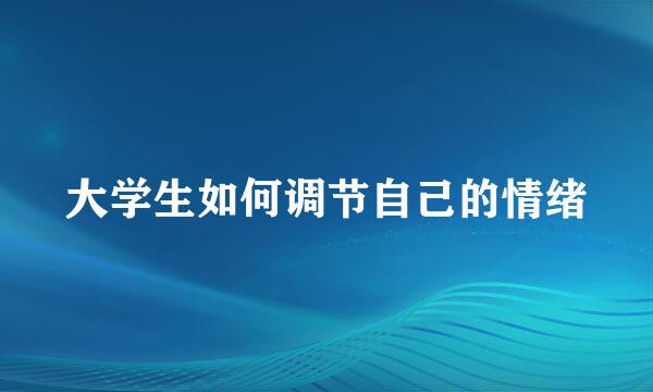 大学生如何调节自己的情绪