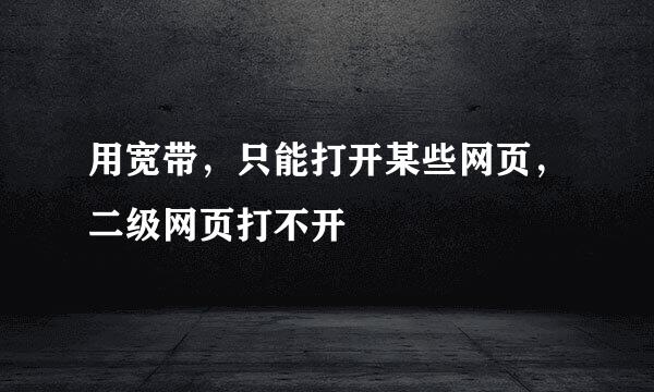 用宽带，只能打开某些网页，二级网页打不开