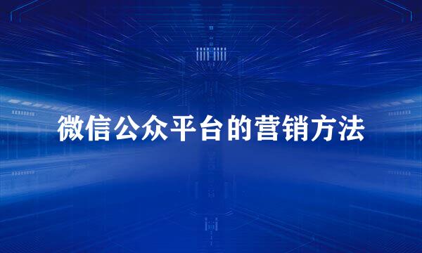微信公众平台的营销方法