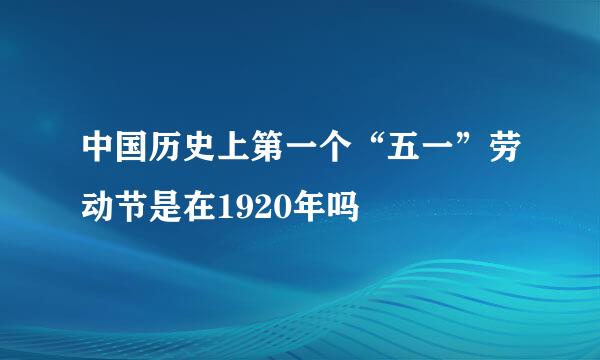 中国历史上第一个“五一”劳动节是在1920年吗