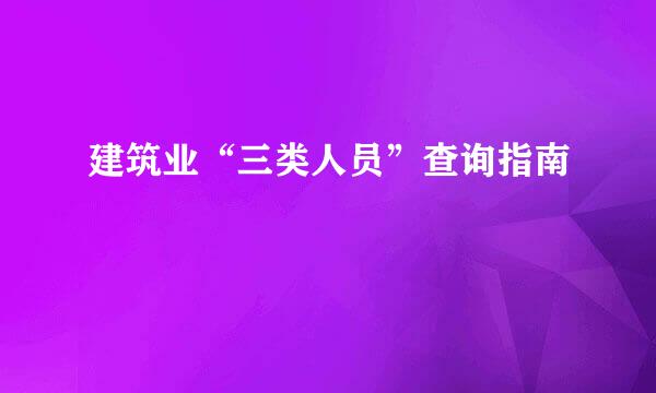 建筑业“三类人员”查询指南