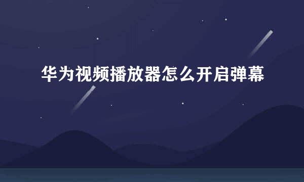 华为视频播放器怎么开启弹幕