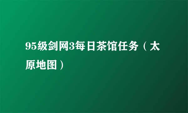95级剑网3每日茶馆任务(太原地图)