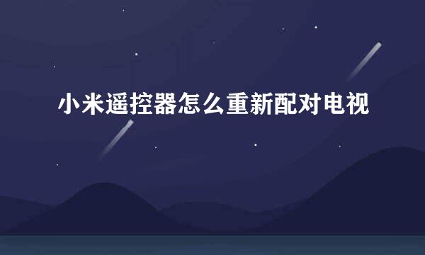 小米遥控器怎么重新配对电视
