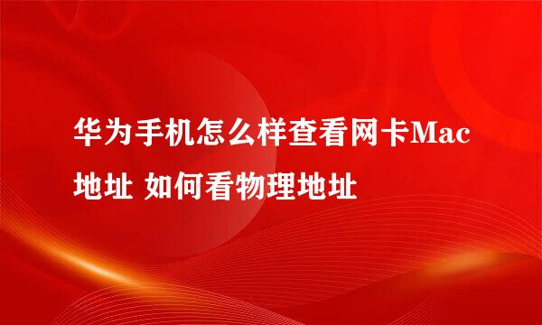 华为手机怎么样查看网卡Mac地址 如何看物理地址