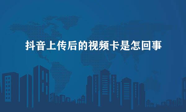 抖音上传后的视频卡是怎回事
