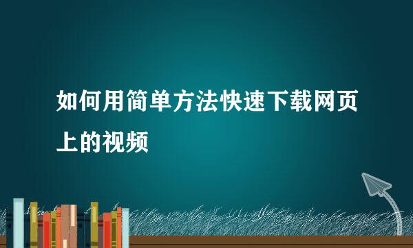 如何用简单方法快速下载网页上的视频