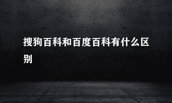 搜狗百科和百度百科有什么区别