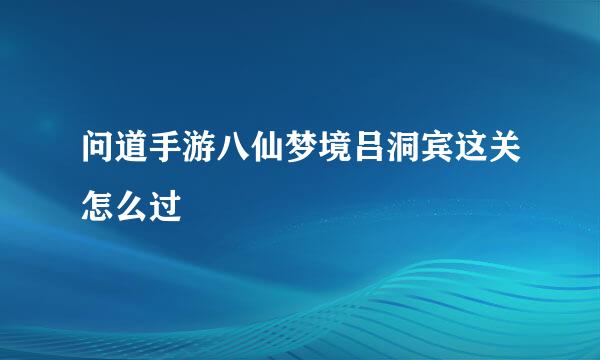问道手游八仙梦境吕洞宾这关怎么过