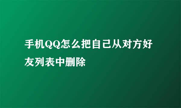 手机QQ怎么把自己从对方好友列表中删除