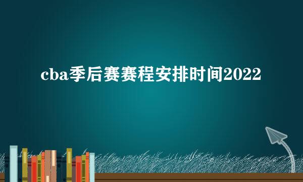 cba季后赛赛程安排时间2022