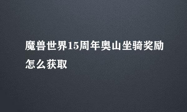 魔兽世界15周年奥山坐骑奖励怎么获取