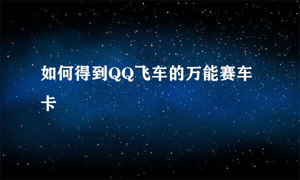 如何得到QQ飞车的万能赛车卡