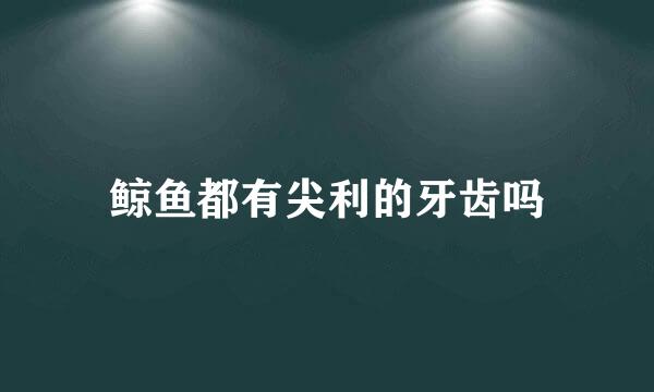 鲸鱼都有尖利的牙齿吗