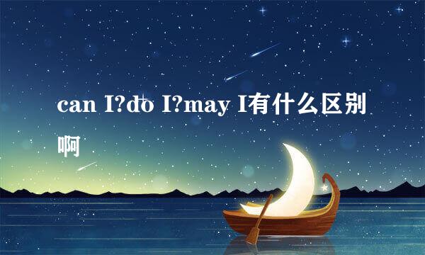 can I?do I?may I有什么区别啊