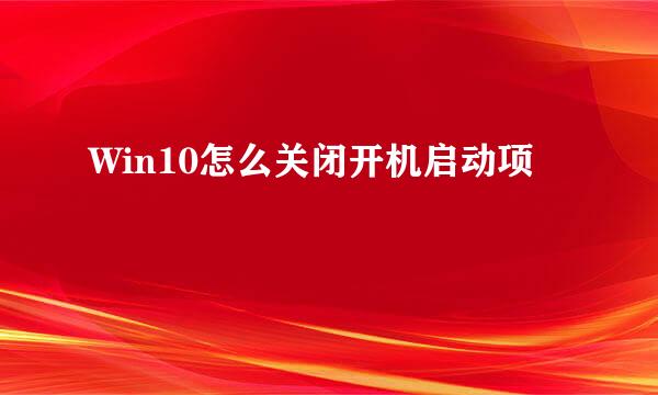 Win10怎么关闭开机启动项