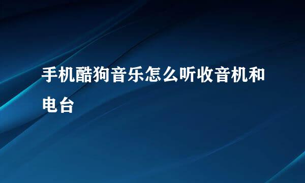 手机酷狗音乐怎么听收音机和电台