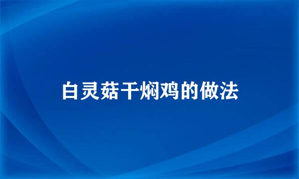 白灵菇干焖鸡的做法