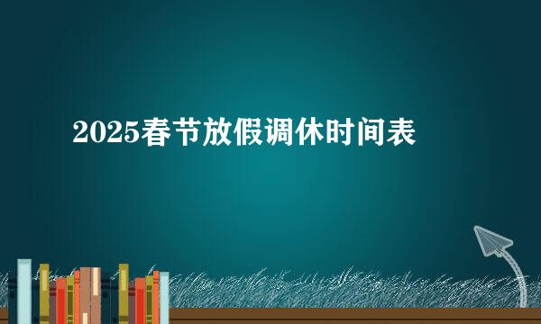 2025春节放假调休时间表