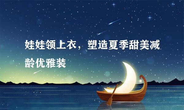 娃娃领上衣,塑造夏季甜美减龄优雅装