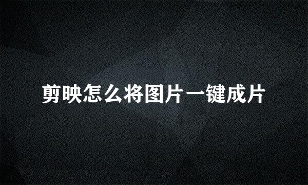 剪映怎么将图片一键成片