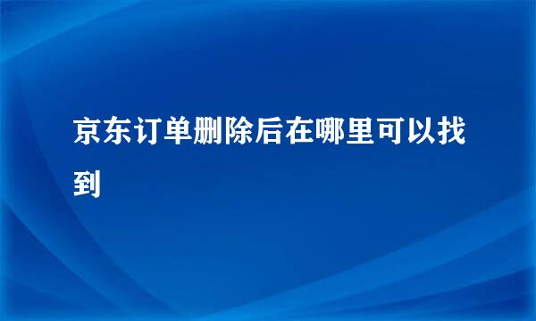京东订单删除后在哪里可以找到