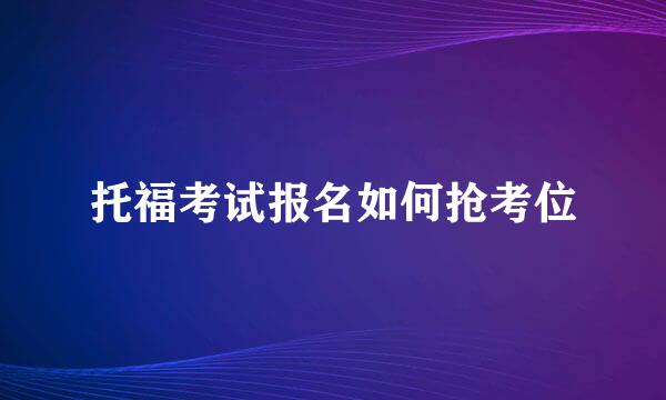 托福考试报名如何抢考位