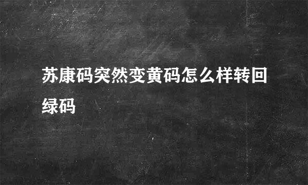 苏康码突然变黄码怎么样转回绿码