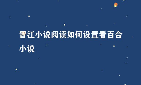 晋江小说阅读如何设置看百合小说