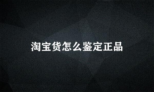淘宝货怎么鉴定正品
