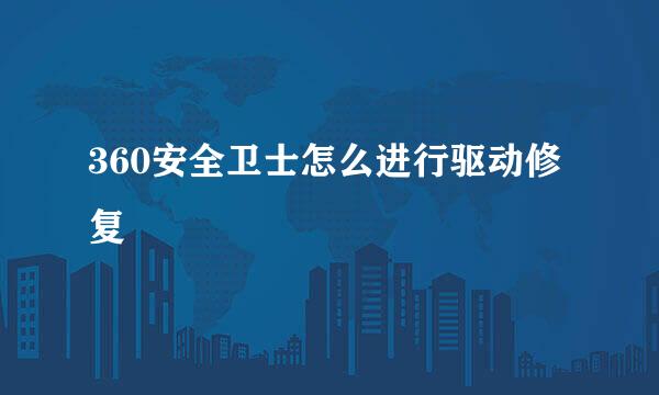 360安全卫士怎么进行驱动修复