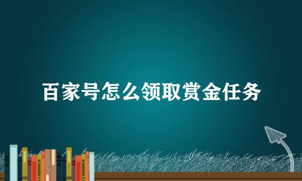 百家号怎么领取赏金任务