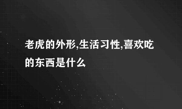 老虎的外形,生活习性,喜欢吃的东西是什么